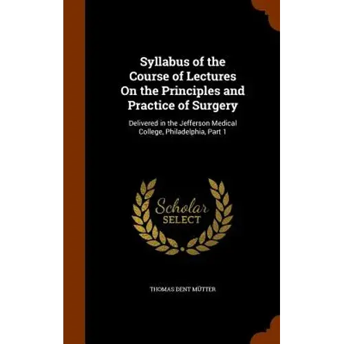 Syllabus Of The Course Of Lectures On The Principles And Practice Of Surgery: Delivered In The Jefferson Medical College, Philadelphia, Part 1 - Hardcover 1