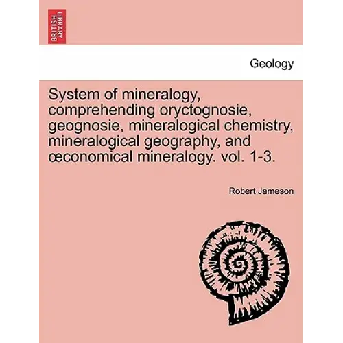 System Of Mineralogy, Comprehending Oryctognosie, Geognosie, Mineralogical Chemistry, Mineralogical Geography, And Oeconomical Mineralogy. Vol. 1-3. S - Paperback 1