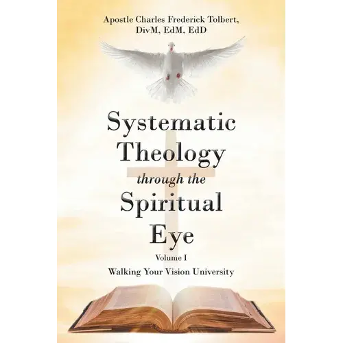 Systematic Theology Through The Spiritual Eye Volume I: Walking Your Vision University - Paperback 1