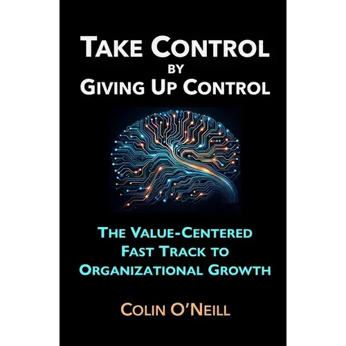 Take Control By Giving Up Control: The Value-Centered Fast Track To Organizational Growth - Paperback 1