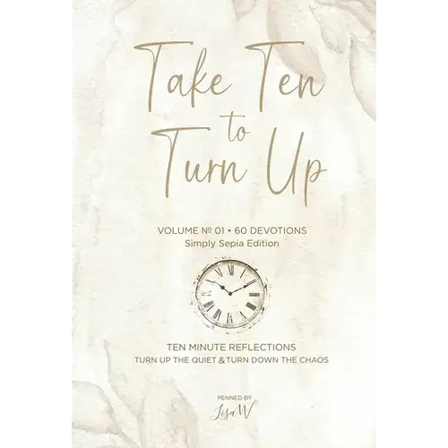 Take Ten To Turn Up - Simply Sepia Edition: Ten Minute Reflections Turn Up The Quiet Turn Down The Chaos - Hardcover 1