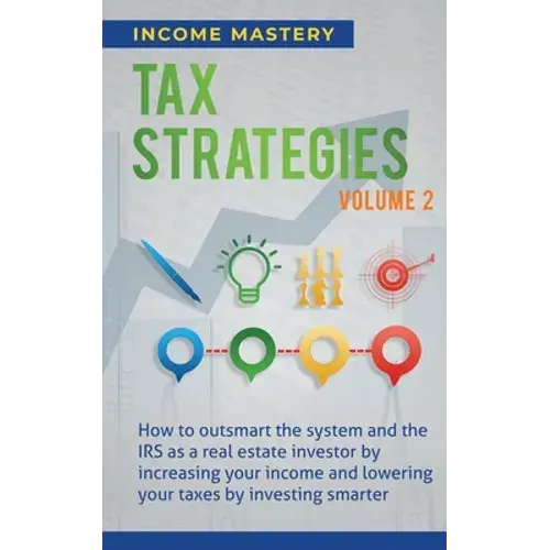 Tax Strategies: How To Outsmart The System And The Irs As A Real Estate Investor By Increasing Your Income And Lowering Your Taxes By Investing Smarte - Paperback 1