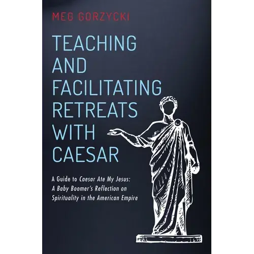 Teaching And Facilitating Retreats With Caesar: A Guide To Caesar Ate My Jesus: A Baby Boomer's Reflection On Spirituality In The American Empire - Paperback 1