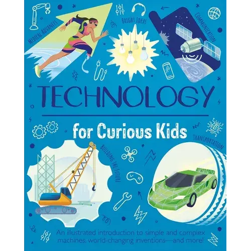 Technology For Curious Kids: An Illustrated Introduction To Simple And Complex Machines, World-Changing Inventions - And More! - Hardcover 1