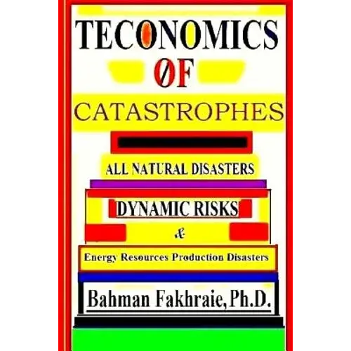 Teconomics Of Catastrophes: All Natural Disasters, Dynamic Risks & Energy Resource Production Disasters, - Paperback 1