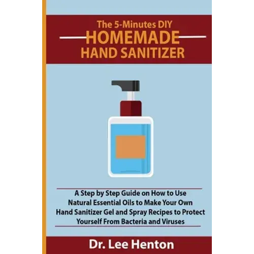The 5-Minutes Diy Homemade Hand Sanitizer: A Step By Step Guide On How To Use Natural Essential Oils To Make Your Own Hand Sanitizer Gel And Spray Rec - Paperback 1
