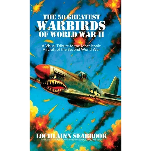 The 50 Greatest Warbirds Of World War Ii: A Visual Tribute To The Most Iconic Aircraft Of The Second World War - Hardcover 1