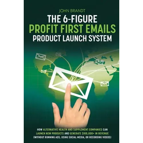 The 6-Figure Profit First Emails Product Launch System: How Alternative Health And Supplement Companies Can Launch New Products And Generate $100,000+ - Paperback 1