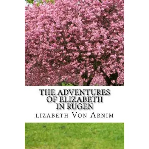 The Adventures Of Elizabeth In Rugen: (Elizabeth Von Arnim Classics Collection) - Paperback 1