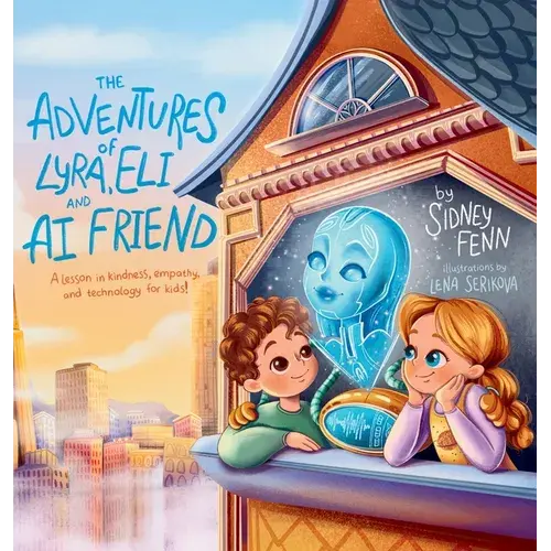 The Adventures Of Lyra, Eli And Ai Friend: A Lesson In Empathy, Technology And Kindness For Kids! - Hardcover 1