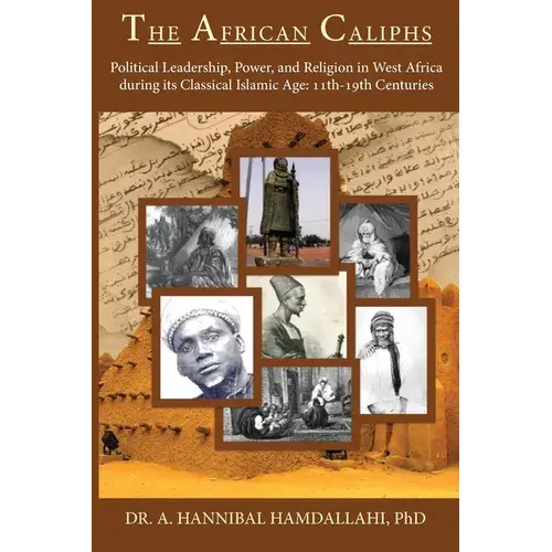 The African Caliphs: Political Leadership, Power, And Religion In West Africa During Its Classical Islamic Age: 11Th-19Th Centuries - Paperback 1