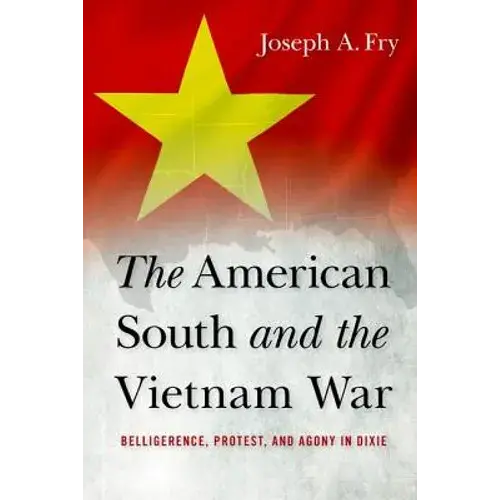 The American South And The Vietnam War: Belligerence, Protest, And Agony In Dixie - Hardcover 1