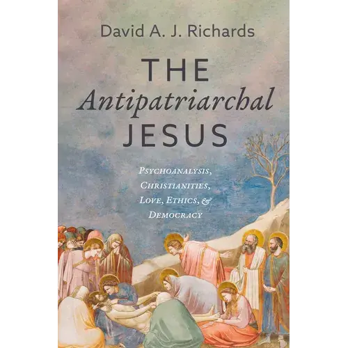 The Antipatriarchal Jesus: Psychoanalysis, Christianities, Love, Ethics, And Democracy - Hardcover 1