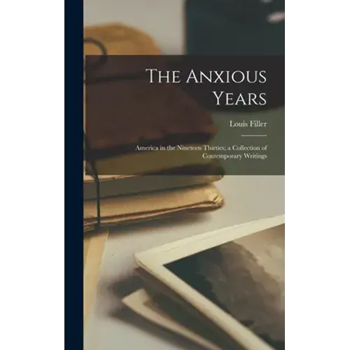 The Anxious Years: America In The Nineteen Thirties; A Collection Of Contemporary Writings - Hardcover 1