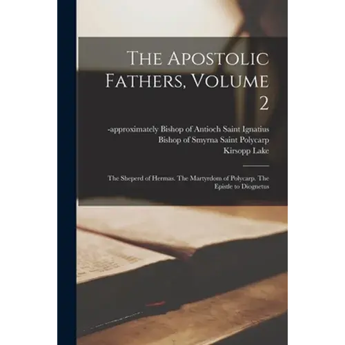The Apostolic Fathers, Volume 2: The Sheperd Of Hermas. The Martyrdom Of Polycarp. The Epistle To Diognetus - Paperback 1