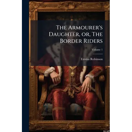 The Armourer's Daughter, Or, The Border Riders: A Novel; Volume 1 - Paperback 1