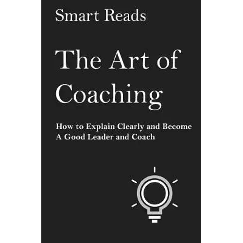 The Art Of Coaching: How To Explain Clearly And Become A Good Leader And Coach - Paperback 1