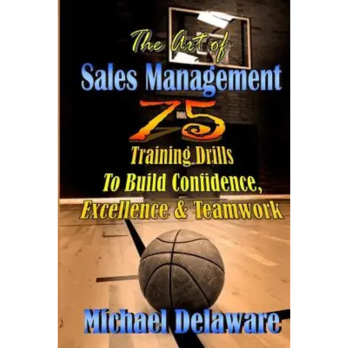 The Art Of Sales Management: 75 Training Drills To Build Confidence, Excellence & Teamwork - Paperback 1