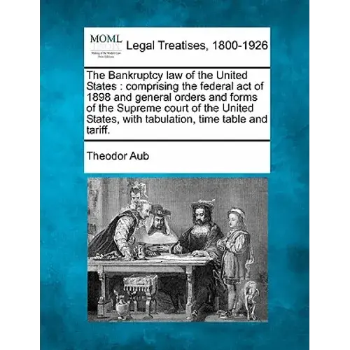 The Bankruptcy Law Of The United States: Comprising The Federal Act Of 1898 And General Orders And Forms Of The Supreme Court Of The United States, Wi - Paperback 1