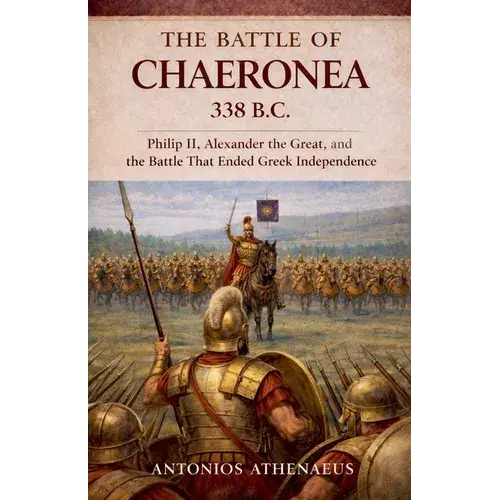 The Battle Of Chaeronea 338 B.C.: Philip Ii, Alexander The Great, And The Battle That Ended Greek Independence - Paperback 1