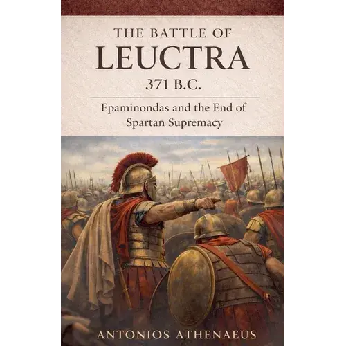 The Battle Of Leuctra 371 B.C.: Epaminondas And The End Of Spartan Supremacy - Paperback 1