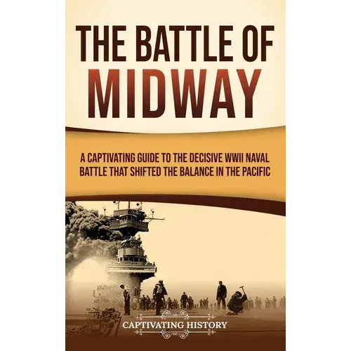 The Battle Of Midway: A Captivating Guide To The Decisive Wwii Naval Battle That Shifted The Balance In The Pacific - Hardcover 1