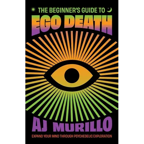 The Beginner's Guide To Ego Death: Expand Your Mind Through Psychedelic Exploration (Guides To Psychedelics & More) - Paperback 1