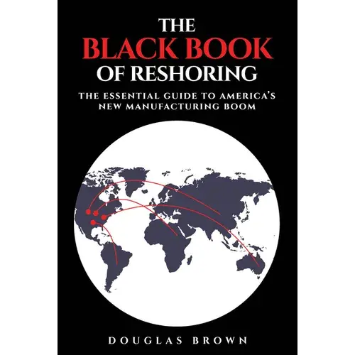 The Black Book Of Reshoring: The Essential Guide To America's New Manufacturing Boom - Hardcover 1