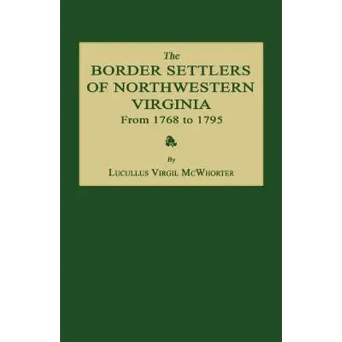 The Border Settlers Of Northwestern Virginia From 1768 To 1795: Embracing The Life Of Jesse Hughes And Other Noted Scouts Of The Great Woods Of The Tr - Paperback 1