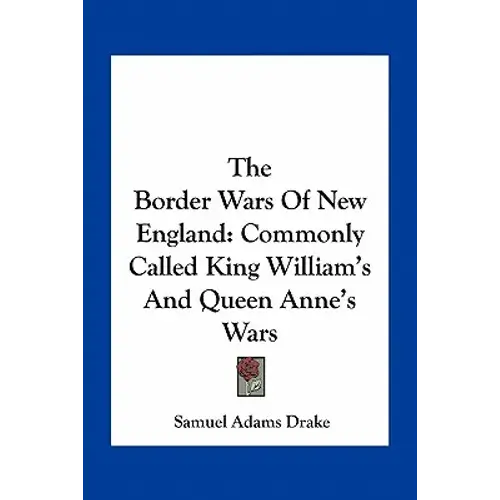 The Border Wars Of New England: Commonly Called King William's And Queen Anne's Wars - Paperback 1