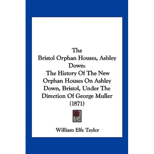 The Bristol Orphan Houses, Ashley Down: The History Of The New Orphan Houses On Ashley Down, Bristol, Under The Direction Of George Muller (1871) - Paperback 1