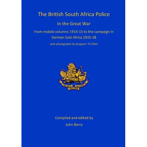 The British South Africa Police In The Great War: From Mobile Columns 1914-15 To The Campaign In German East Africa 1915-1918 - Paperback 1