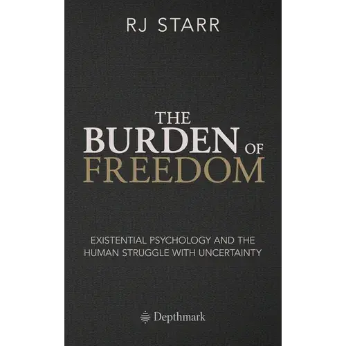 The Burden Of Freedom: Existential Psychology And The Human Struggle With Uncertainty - Hardcover 1