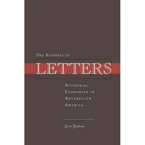 The Business Of Letters: Authorial Economies In Antebellum America - Hardcover 1