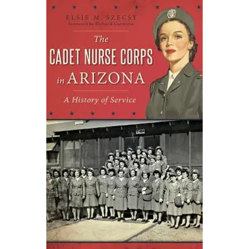 The Cadet Nurse Corps In Arizona: A History Of Service - Hardcover 1