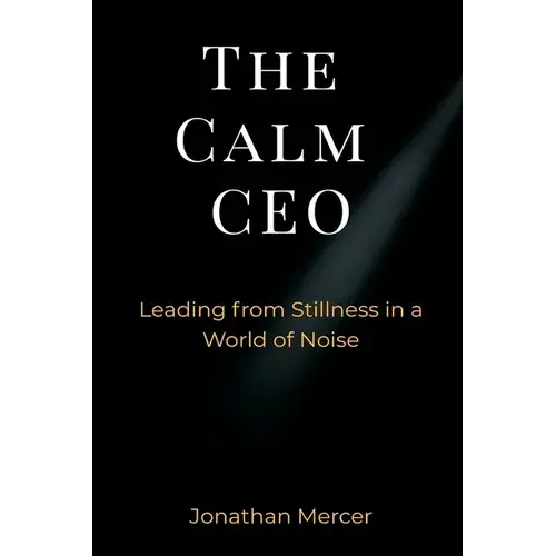 The Calm Ceo: Leading From Stillness In A World Of Noise - Paperback 1