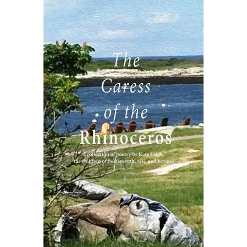 The Caress Of The Rhinoceros: A Collection Of Poetry By Kate Leigh, The Children Of Portsmouth, Nh, And Beyond - Paperback 1