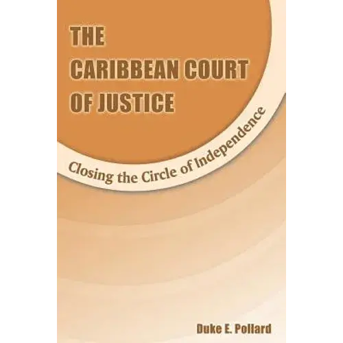 The Caribbean Court Of Justice: Closing The Circle Of Independence - Paperback 1