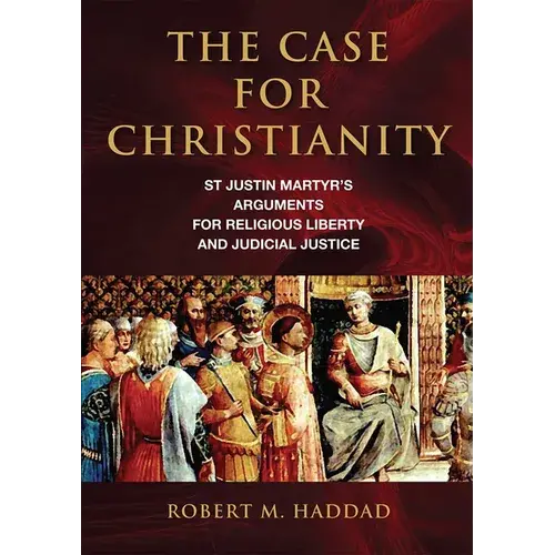 The Case For Christianity: St. Justin Martyr's Arguments For Religious Liberty And Judicial Justice - Paperback 1