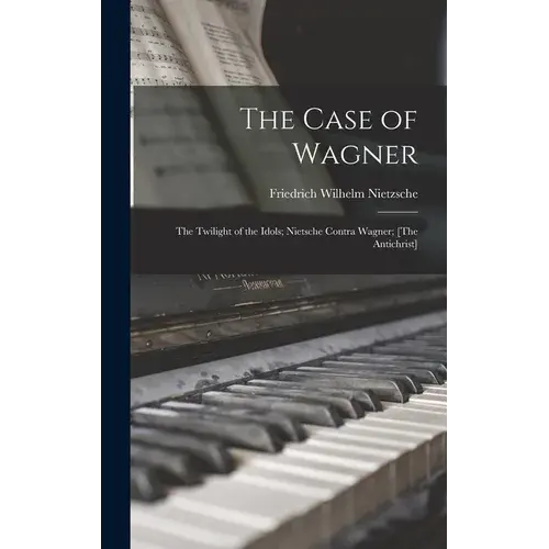 The Case Of Wagner: The Twilight Of The Idols; Nietsche Contra Wagner; [The Antichrist] - Hardcover 1