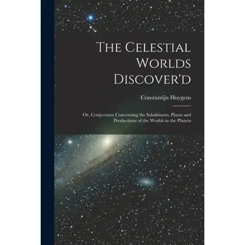 The Celestial Worlds Discover'd: Or, Conjectures Concerning The Inhabitants, Plants And Productions Of The Worlds In The Planets - Paperback 1