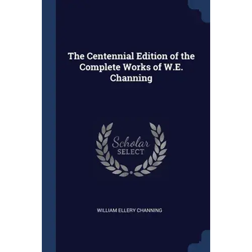 The Centennial Edition Of The Complete Works Of W.E. Channing - Paperback 1