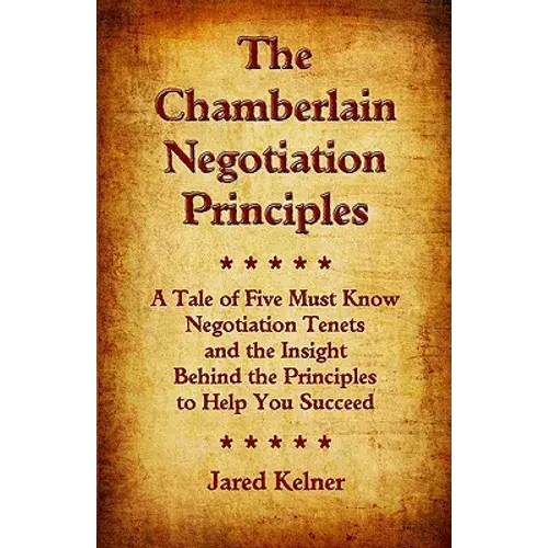 The Chamberlain Negotiation Principles: A Tale Of Five Must Know Negotiation Tenets And The Insight Behind The Principles To Help You Succeed - Paperback 1