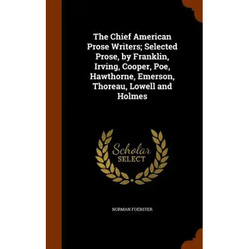 The Chief American Prose Writers; Selected Prose, By Franklin, Irving, Cooper, Poe, Hawthorne, Emerson, Thoreau, Lowell And Holmes - Hardcover 1