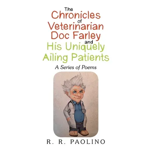 The Chronicles Of Veterinarian Doc Farley And His Uniquely Ailing Patients: A Series Of Poems - Paperback 1