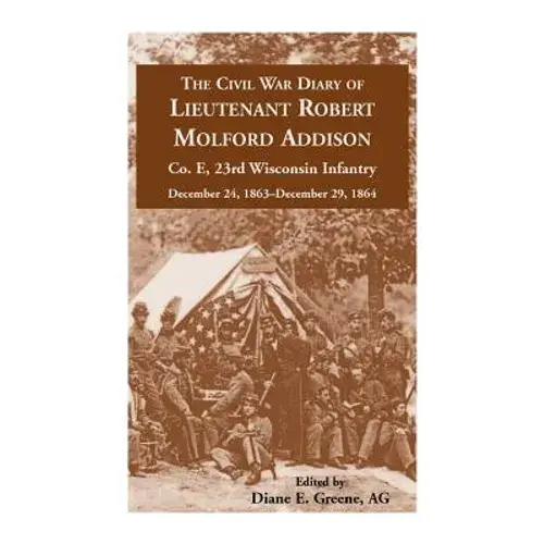 The Civil War Diary Of Lieutenant Robert Molford Addison, Co. E, 23Rd Wisconsin Infantry, December 24, 1863 - December 29, 1864 - Paperback 1