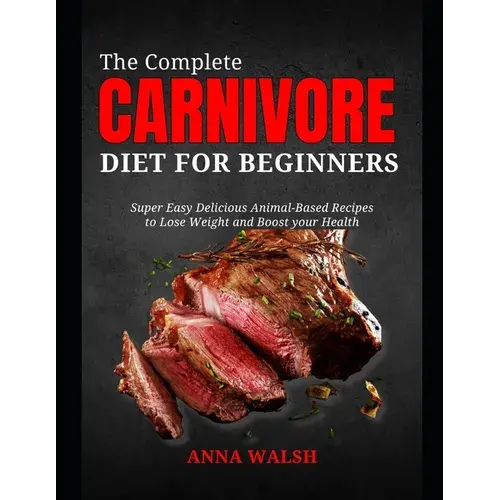 The Complete Carnivore Diet For Beginners: Super Easy Delicious Animal-Based Recipes To Lose Weight And Boost Your Health - Paperback 1