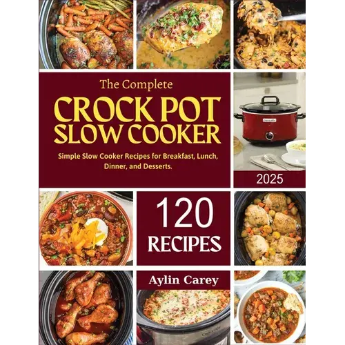 The Complete Crock Pot Slow Cooker: Simple Slow Cooker Recipes For Breakfast, Lunch, Dinner, And Desserts. - Paperback 1