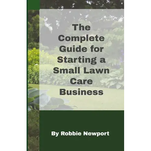 The Complete Guide For Starting A Small Lawn Care Business - Paperback 1