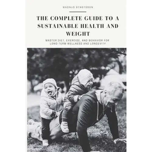 The Complete Guide To A Sustainable Health And Weight: Master Diet, Exercise, And Behavior For Long-Term Wellness And Longevity - Paperback 1